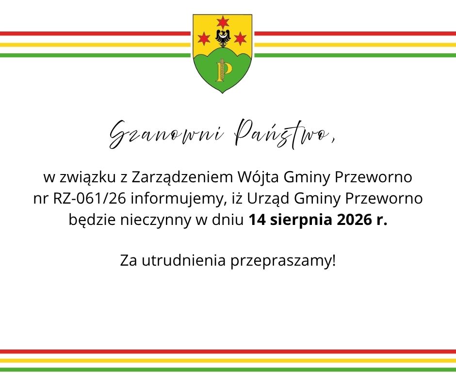 Szanowni Państwo, w&nbsp;związku z&nbsp;Zarządzeniem W&oacute;jta Gminy Przeworno                            nr RZ-061/26 informujemy, iż Urząd Gminy Przeworno                 będzie nieczynny w&nbsp;dniu 14 sierpnia 2026 r. Za utrudnienia przepraszamy.