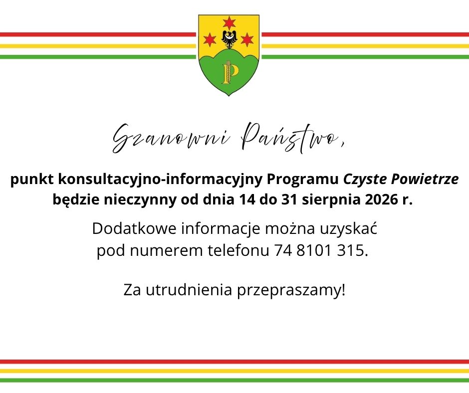 Szanowni Państwo,  Punkt konsultacyjno-informacyjny Programu "Czyste Powietrze"  będzie nieczynny od dnia 14 do 31 sierpnia 2026 r.  Informacja pod numerem telefonu 74 8101 315.  Za utrudnienia przepraszamy! 